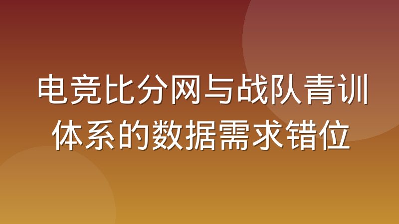 电竞比分网与战队青训体系的数据需求错位